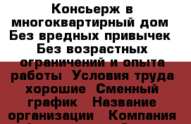 Консьерж в многоквартирный дом. Без вредных привычек. Без возрастных ограничений и опыта работы. Условия труда хорошие. Сменный график › Название организации ­ Компания-работодатель › Отрасль предприятия ­ Другое › Минимальный оклад ­ 9 000 - Все города Работа » Вакансии   . Мурманская обл.,Оленегорск г.